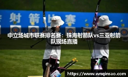 中立场城市联赛排名赛：珠海射箭队vs三亚射箭队现场直播