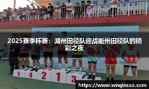 2025赛季杯赛：湖州田径队迎战衢州田径队的精彩之夜