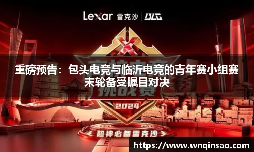 重磅预告：包头电竞与临沂电竞的青年赛小组赛末轮备受瞩目对决