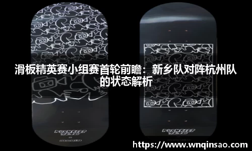 滑板精英赛小组赛首轮前瞻：新乡队对阵杭州队的状态解析